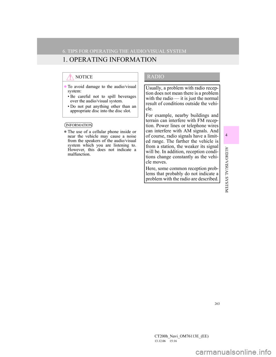 Lexus CT200h 2013 Navigation Manual (in English) 263
CT200h_Navi_OM76113E_(EE)
13.12.06 15:16
4
AUDIO/VISUAL SYSTEM
6. TIPS FOR OPERATING THE AUDIO/VISUAL SYSTEM
1. OPERATING INFORMATION
NOTICE
To avoid damage to the audio/visual
system:
• Lexus CT200h 2013 Navigation Manual (in English) 263
CT200h_Navi_OM76113E_(EE)
13.12.06 15:16
4
AUDIO/VISUAL SYSTEM
6. TIPS FOR OPERATING THE AUDIO/VISUAL SYSTEM
1. OPERATING INFORMATION
NOTICE
To avoid damage to the audio/visual
system:
•