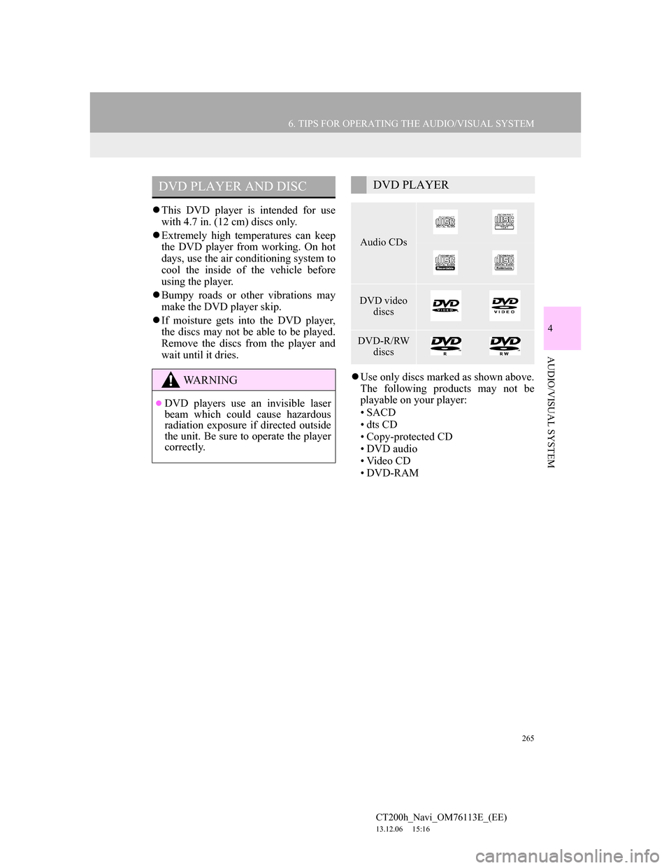 Lexus CT200h 2013  Navigation Manual (in English) 265
6. TIPS FOR OPERATING THE AUDIO/VISUAL SYSTEM
4
AUDIO/VISUAL SYSTEM
CT200h_Navi_OM76113E_(EE)
13.12.06     15:16
This DVD player is intended for use
with 4.7 in. (12 cm) discs only.
Extremel