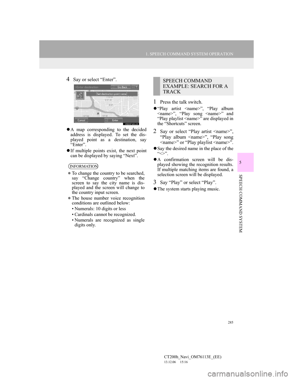Lexus CT200h 2013 Navigation Manual (in English) 285
1. SPEECH COMMAND SYSTEM OPERATION
5
SPEECH COMMAND SYSTEM
CT200h_Navi_OM76113E_(EE)
13.12.06 15:16
4Say or select “Enter”.
A map corresponding to the decided
address is displayed. To s Lexus CT200h 2013 Navigation Manual (in English) 285
1. SPEECH COMMAND SYSTEM OPERATION
5
SPEECH COMMAND SYSTEM
CT200h_Navi_OM76113E_(EE)
13.12.06 15:16
4Say or select “Enter”.
A map corresponding to the decided
address is displayed. To s