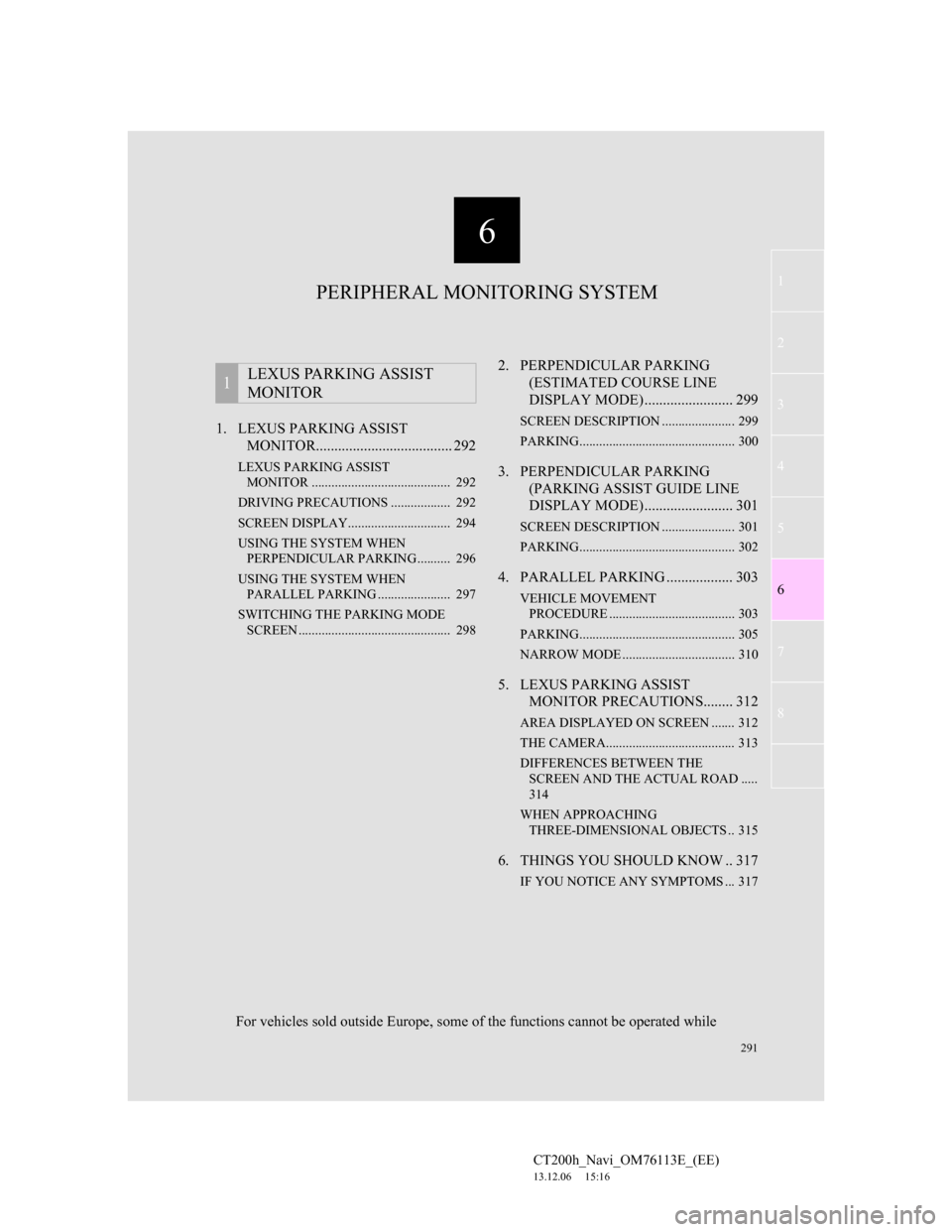 Lexus CT200h 2013  Navigation Manual (in English) 6
291
1
2
3
4
5
6
7
CT200h_Navi_OM76113E_(EE)
13.12.06     15:16
8
1. LEXUS PARKING ASSIST 
MONITOR..................................... 292
LEXUS PARKING ASSIST 
MONITOR .............................