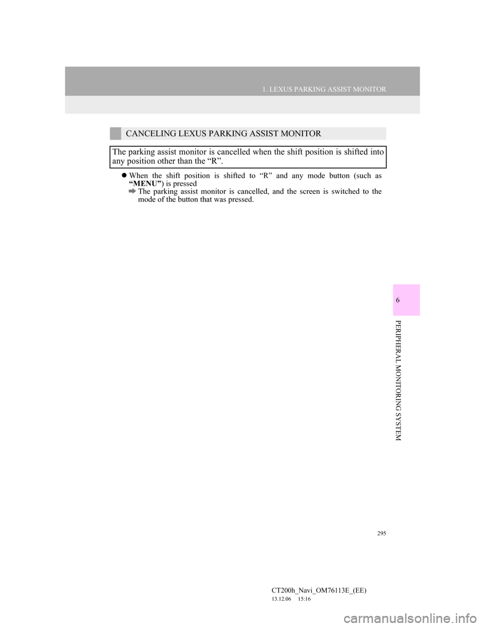 Lexus CT200h 2013 Navigation Manual (in English) 295
1. LEXUS PARKING ASSIST MONITOR
6
PERIPHERAL MONITORING SYSTEM
CT200h_Navi_OM76113E_(EE)
13.12.06 15:16
When the shift position is shifted to “R” and any mode button (such as
“MENU” Lexus CT200h 2013 Navigation Manual (in English) 295
1. LEXUS PARKING ASSIST MONITOR
6
PERIPHERAL MONITORING SYSTEM
CT200h_Navi_OM76113E_(EE)
13.12.06 15:16
When the shift position is shifted to “R” and any mode button (such as
“MENU”
