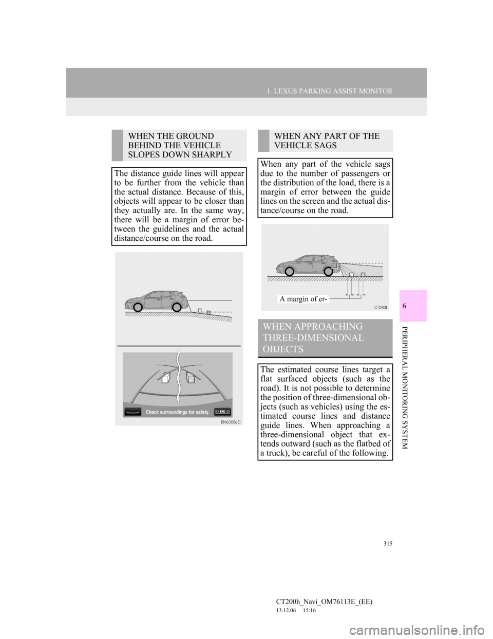 Lexus CT200h 2013 Navigation Manual (in English) 315
1. LEXUS PARKING ASSIST MONITOR
6
PERIPHERAL MONITORING SYSTEM
CT200h_Navi_OM76113E_(EE)
13.12.06 15:16
WHEN THE GROUND
BEHIND THE VEHICLE
SLOPES DOWN SHARPLY
The distance guide lines will a Lexus CT200h 2013 Navigation Manual (in English) 315
1. LEXUS PARKING ASSIST MONITOR
6
PERIPHERAL MONITORING SYSTEM
CT200h_Navi_OM76113E_(EE)
13.12.06 15:16
WHEN THE GROUND
BEHIND THE VEHICLE
SLOPES DOWN SHARPLY
The distance guide lines will a