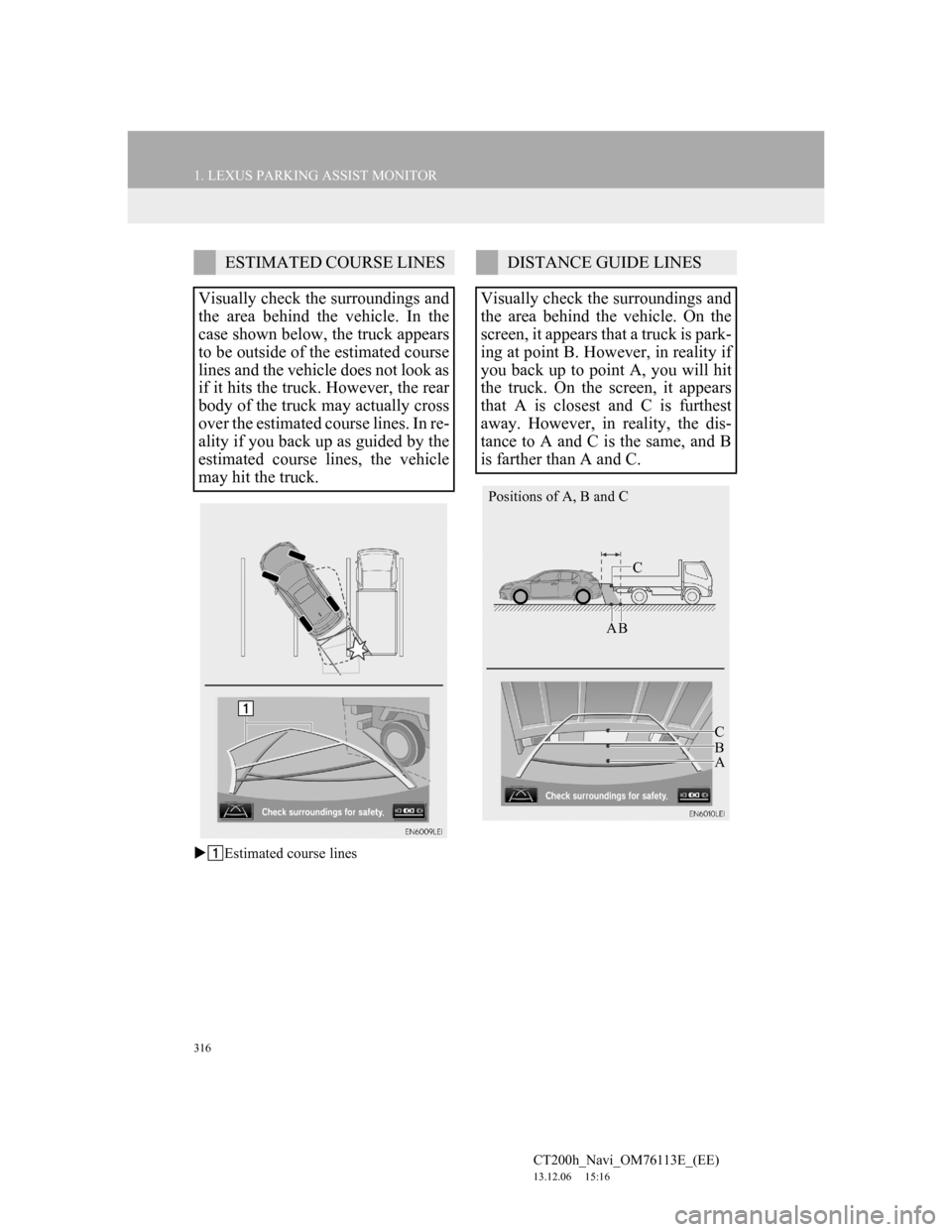 Lexus CT200h 2013 Navigation Manual (in English) 316
1. LEXUS PARKING ASSIST MONITOR
CT200h_Navi_OM76113E_(EE)
13.12.06 15:16
Estimated course lines
ESTIMATED COURSE LINES
Visually check the surroundings and
the area behind the vehicle. In th Lexus CT200h 2013 Navigation Manual (in English) 316
1. LEXUS PARKING ASSIST MONITOR
CT200h_Navi_OM76113E_(EE)
13.12.06 15:16
Estimated course lines
ESTIMATED COURSE LINES
Visually check the surroundings and
the area behind the vehicle. In th