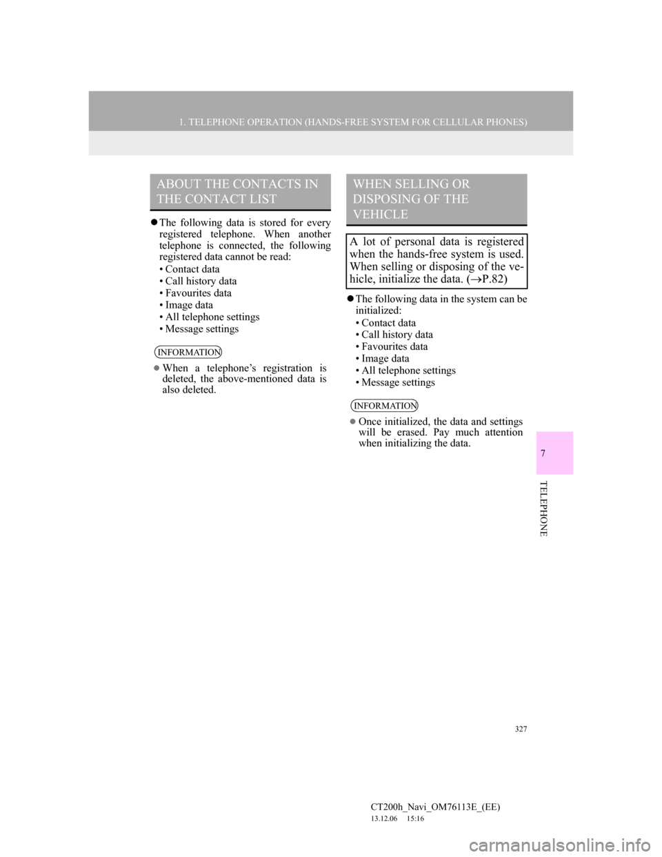 Lexus CT200h 2013 Navigation Manual (in English) 327
1. TELEPHONE OPERATION (HANDS-FREE SYSTEM FOR CELLULAR PHONES)
7
TELEPHONE
CT200h_Navi_OM76113E_(EE)
13.12.06 15:16
The following data is stored for every
registered telephone. When another Lexus CT200h 2013 Navigation Manual (in English) 327
1. TELEPHONE OPERATION (HANDS-FREE SYSTEM FOR CELLULAR PHONES)
7
TELEPHONE
CT200h_Navi_OM76113E_(EE)
13.12.06 15:16
The following data is stored for every
registered telephone. When another