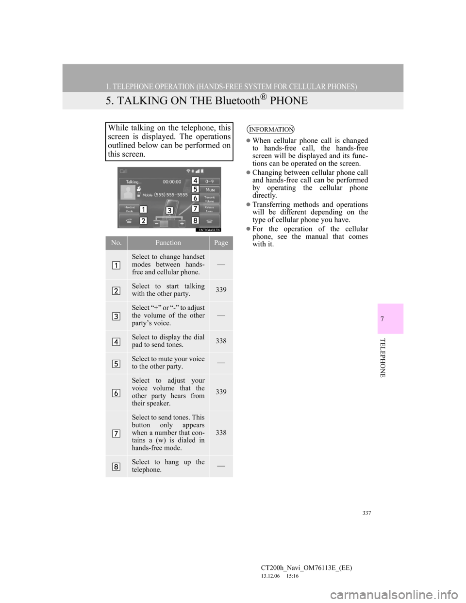 Lexus CT200h 2013 Navigation Manual (in English) 337
1. TELEPHONE OPERATION (HANDS-FREE SYSTEM FOR CELLULAR PHONES)
CT200h_Navi_OM76113E_(EE)
13.12.06 15:16
7
TELEPHONE
5. TALKING ON THE Bluetooth® PHONE
While talking on the telephone, this
scr Lexus CT200h 2013 Navigation Manual (in English) 337
1. TELEPHONE OPERATION (HANDS-FREE SYSTEM FOR CELLULAR PHONES)
CT200h_Navi_OM76113E_(EE)
13.12.06 15:16
7
TELEPHONE
5. TALKING ON THE Bluetooth® PHONE
While talking on the telephone, this
scr