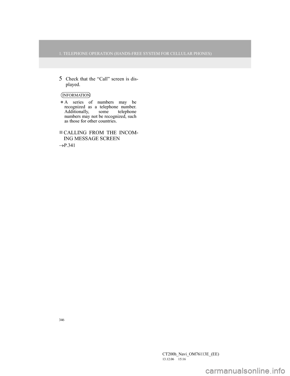 Lexus CT200h 2013 Navigation Manual (in English) 346
1. TELEPHONE OPERATION (HANDS-FREE SYSTEM FOR CELLULAR PHONES)
CT200h_Navi_OM76113E_(EE)
13.12.06 15:16
5Check that the “Call” screen is dis-
played.
CALLING FROM THE INCOM-
ING MESSAGE Lexus CT200h 2013 Navigation Manual (in English) 346
1. TELEPHONE OPERATION (HANDS-FREE SYSTEM FOR CELLULAR PHONES)
CT200h_Navi_OM76113E_(EE)
13.12.06 15:16
5Check that the “Call” screen is dis-
played.
CALLING FROM THE INCOM-
ING MESSAGE