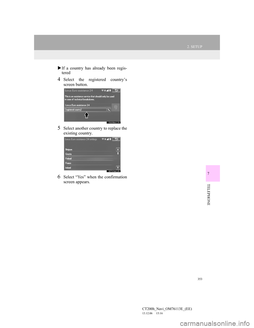 Lexus CT200h 2013 Navigation Manual (in English) 353
2. SETUP
7
TELEPHONE
CT200h_Navi_OM76113E_(EE)
13.12.06 15:16
If a country has already been regis-
tered
4Select the registered country’s
screen button.
5Select another country to replace Lexus CT200h 2013 Navigation Manual (in English) 353
2. SETUP
7
TELEPHONE
CT200h_Navi_OM76113E_(EE)
13.12.06 15:16
If a country has already been regis-
tered
4Select the registered country’s
screen button.
5Select another country to replace