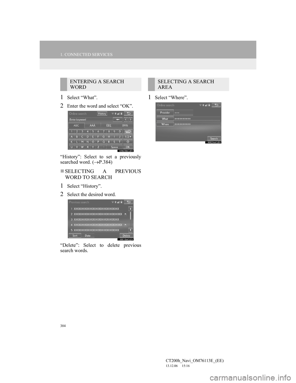 Lexus CT200h 2013 Navigation Manual (in English) 384
1. CONNECTED SERVICES
CT200h_Navi_OM76113E_(EE)
13.12.06 15:16
1Select “What”.
2Enter the word and select “OK”.
“History”: Select to set a previously
searched word. (P.384)
S Lexus CT200h 2013 Navigation Manual (in English) 384
1. CONNECTED SERVICES
CT200h_Navi_OM76113E_(EE)
13.12.06 15:16
1Select “What”.
2Enter the word and select “OK”.
“History”: Select to set a previously
searched word. (P.384)
S