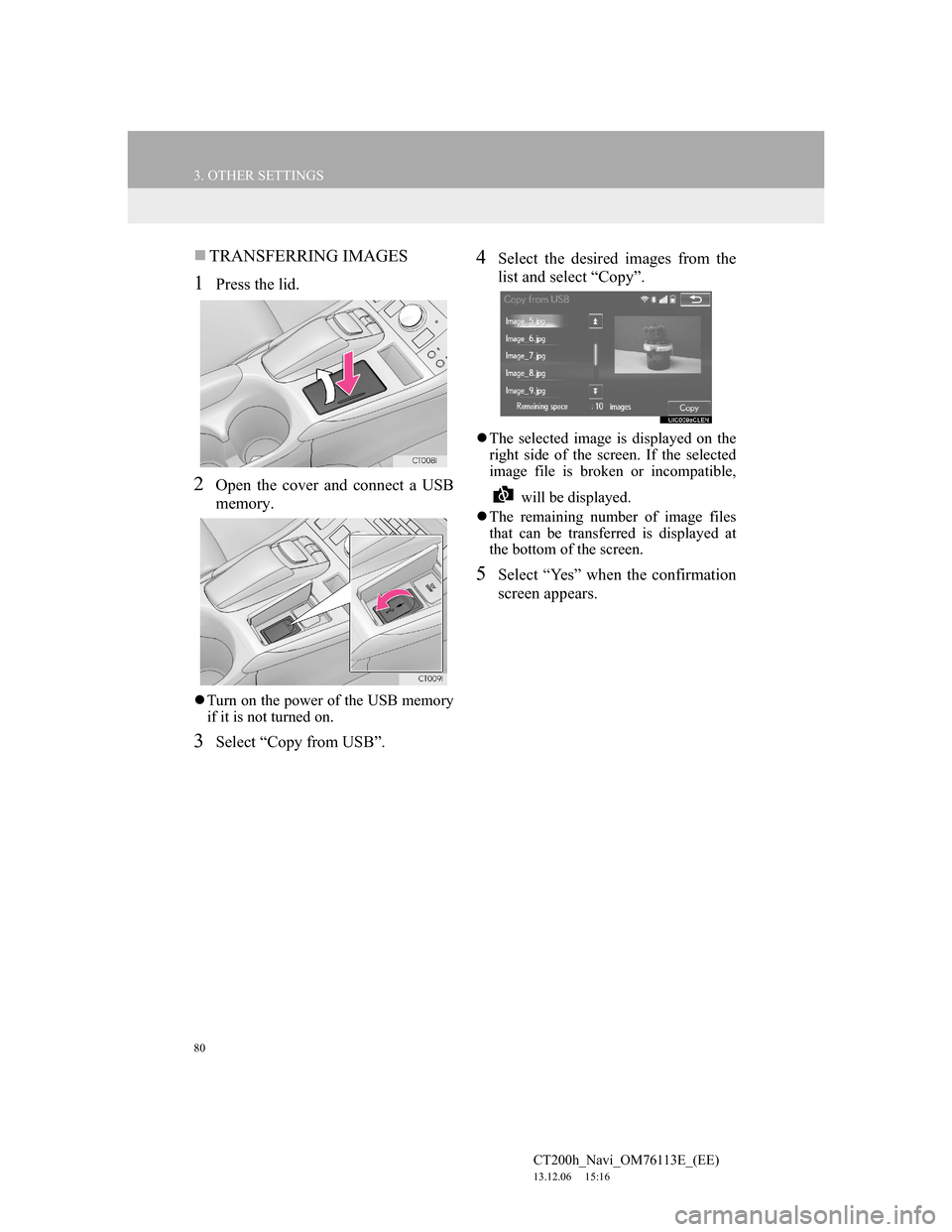 Lexus CT200h 2013 Navigation Manual (in English) 80
3. OTHER SETTINGS
CT200h_Navi_OM76113E_(EE)
13.12.06 15:16
TRANSFERRING IMAGES
1Press the lid.
2Open the cover and connect a USB
memory.
Turn on the power of the USB memory
if it is not t Lexus CT200h 2013 Navigation Manual (in English) 80
3. OTHER SETTINGS
CT200h_Navi_OM76113E_(EE)
13.12.06 15:16
TRANSFERRING IMAGES
1Press the lid.
2Open the cover and connect a USB
memory.
Turn on the power of the USB memory
if it is not t
