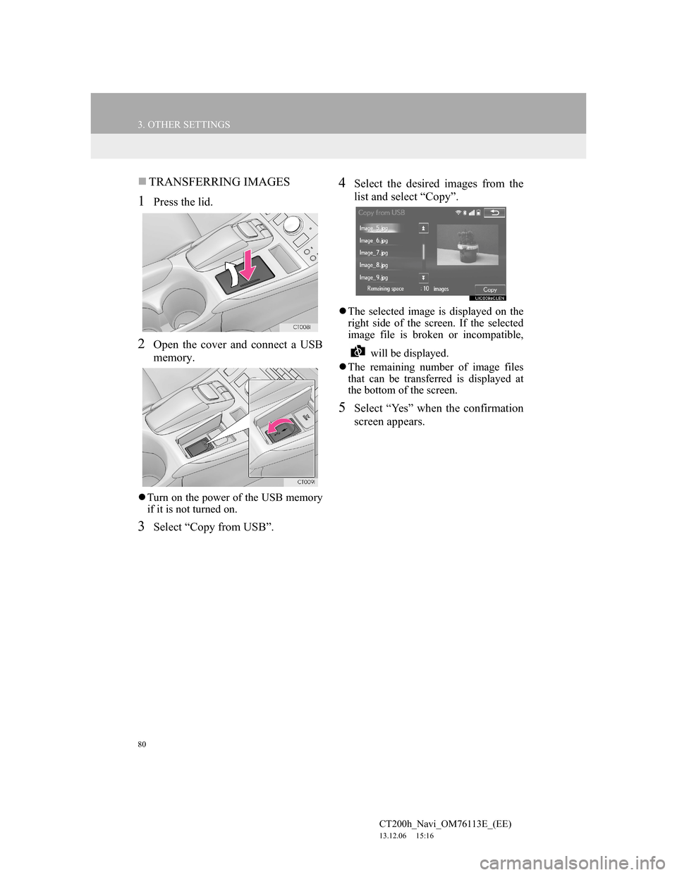 Lexus CT200h 2013  Navigation Manual (in English) 80
3. OTHER SETTINGS
CT200h_Navi_OM76113E_(EE)
13.12.06     15:16
TRANSFERRING IMAGES
1Press the lid.
2Open the cover and connect a USB
memory.
Turn on the power of the USB memory
if it is not t