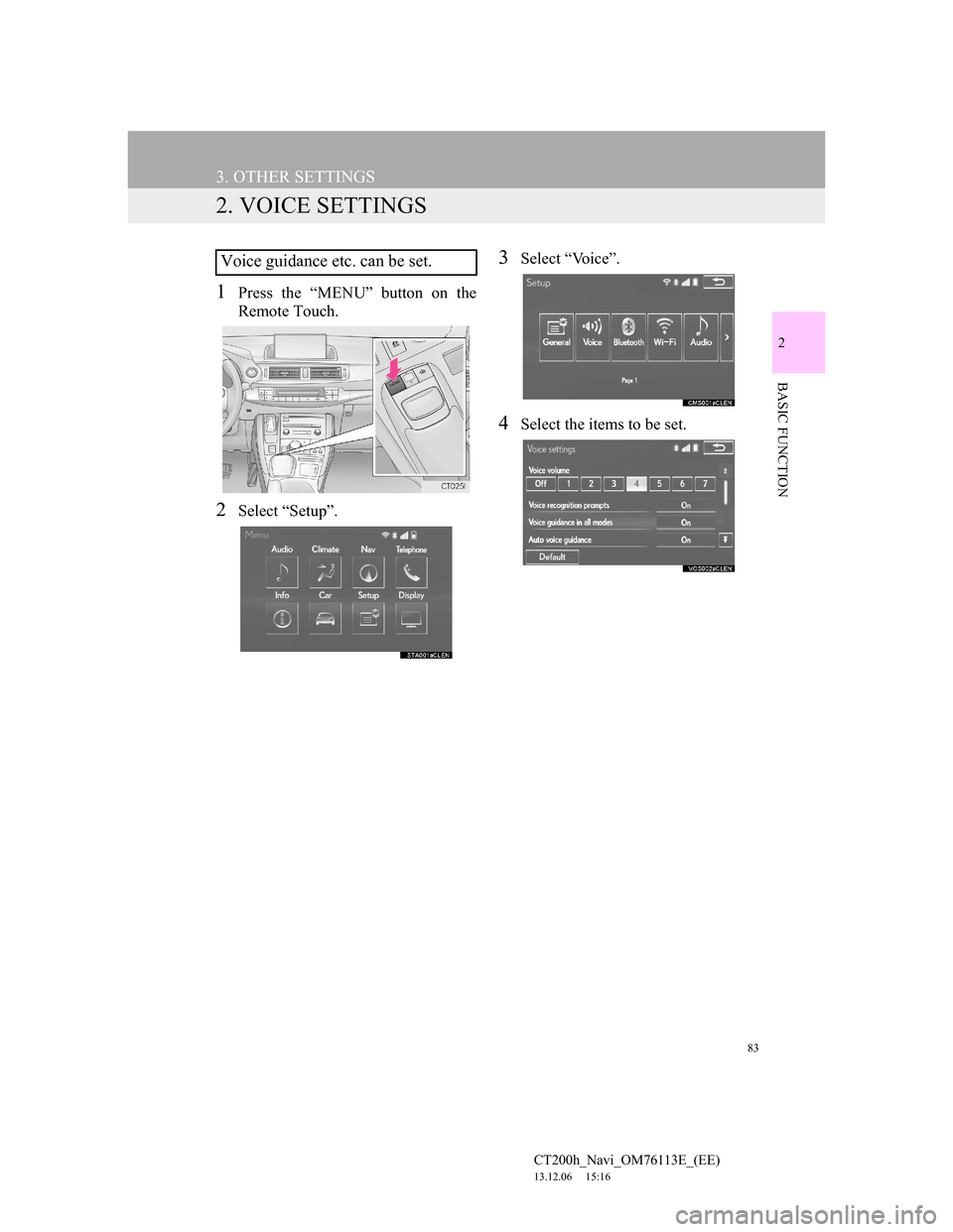 Lexus CT200h 2013 Navigation Manual (in English) 83
3. OTHER SETTINGS
CT200h_Navi_OM76113E_(EE)
13.12.06 15:16
2
BASIC FUNCTION
2. VOICE SETTINGS
1Press the “MENU” button on the
Remote Touch.
2Select “Setup”.
3Select “Voice”.
4Select Lexus CT200h 2013 Navigation Manual (in English) 83
3. OTHER SETTINGS
CT200h_Navi_OM76113E_(EE)
13.12.06 15:16
2
BASIC FUNCTION
2. VOICE SETTINGS
1Press the “MENU” button on the
Remote Touch.
2Select “Setup”.
3Select “Voice”.
4Select