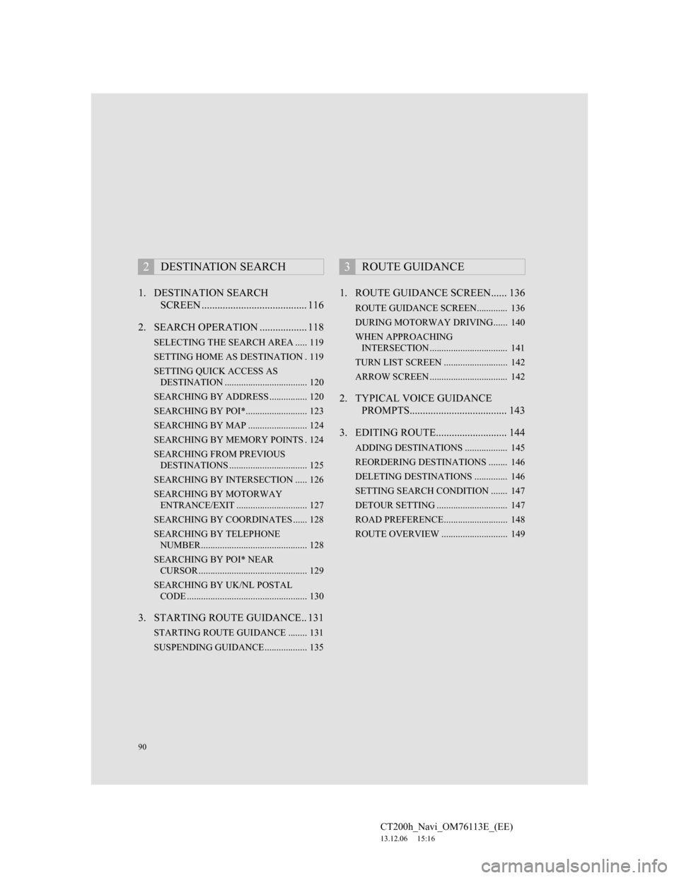 Lexus CT200h 2013 Navigation Manual (in English) 90
CT200h_Navi_OM76113E_(EE)
13.12.06 15:16
1. DESTINATION SEARCH
SCREEN ........................................ 116
2. SEARCH OPERATION .................. 118
SELECTING THE SEARCH AREA ..... 11 Lexus CT200h 2013 Navigation Manual (in English) 90
CT200h_Navi_OM76113E_(EE)
13.12.06 15:16
1. DESTINATION SEARCH
SCREEN ........................................ 116
2. SEARCH OPERATION .................. 118
SELECTING THE SEARCH AREA ..... 11