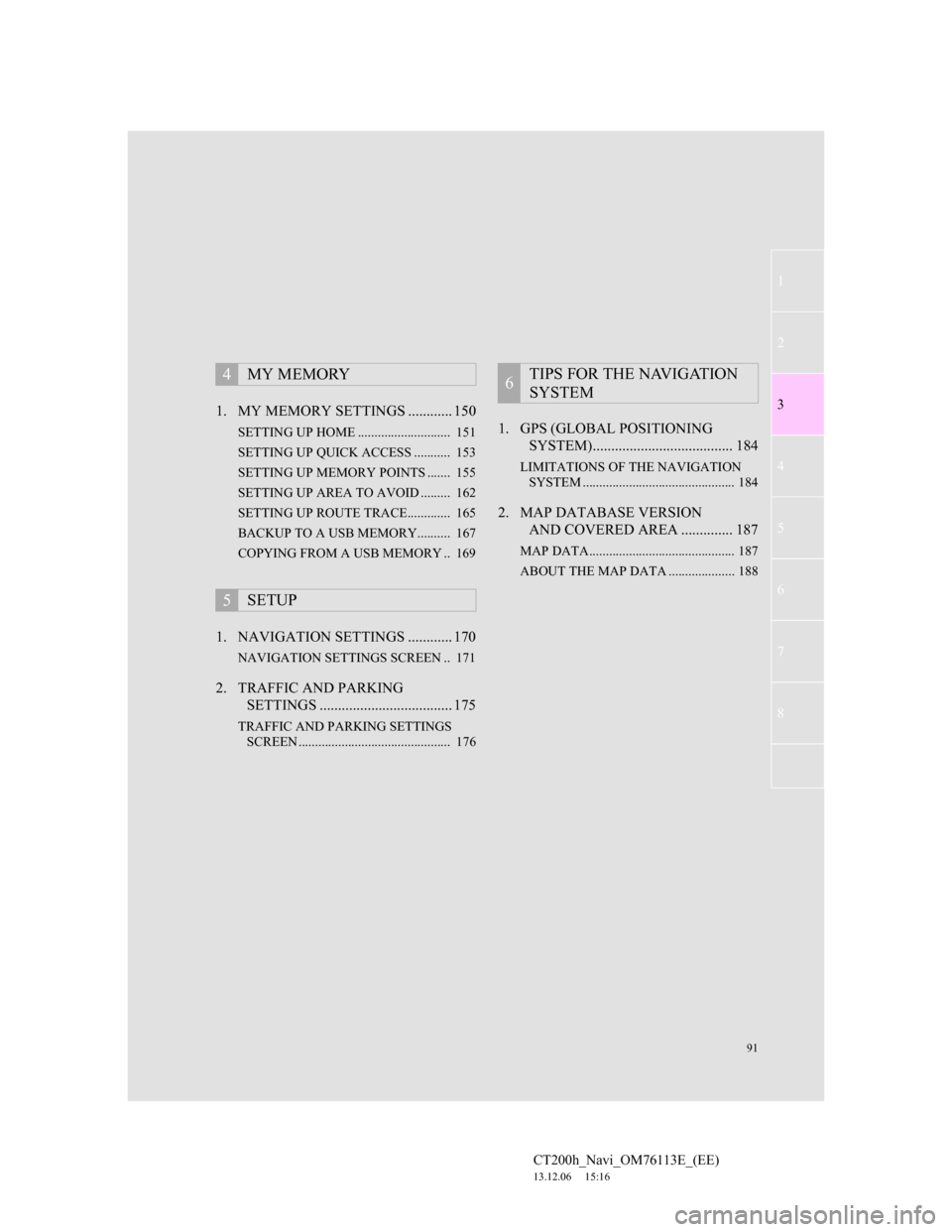 Lexus CT200h 2013  Navigation Manual (in English) 91
1
2
3
4
5
6
7
CT200h_Navi_OM76113E_(EE)
13.12.06     15:16
8
1. MY MEMORY SETTINGS ............ 150
SETTING UP HOME ............................  151
SETTING UP QUICK ACCESS ...........  153
SETTIN