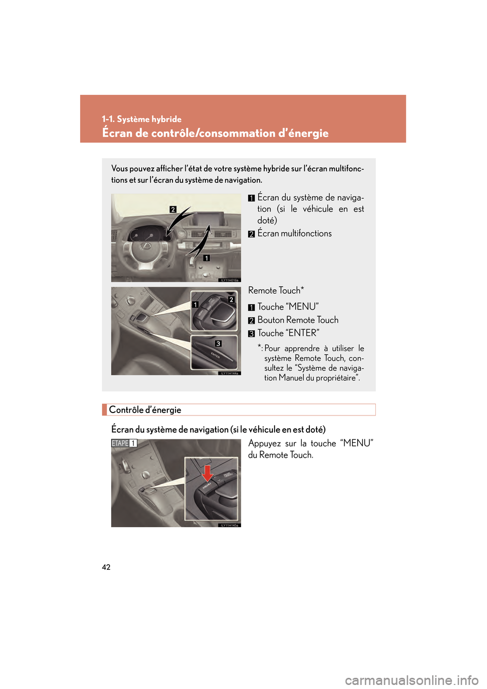 Lexus CT200h 2013  Manuel du propriétaire (in French) 42
1-1. Système hybride
CT200h_OM_OM76066D_(D)
Écran de contrôle/consommation d’énergie
Contrôle d’énergieÉcran du système de navigation  (si le véhicule en est doté)
Appuyez sur la touc