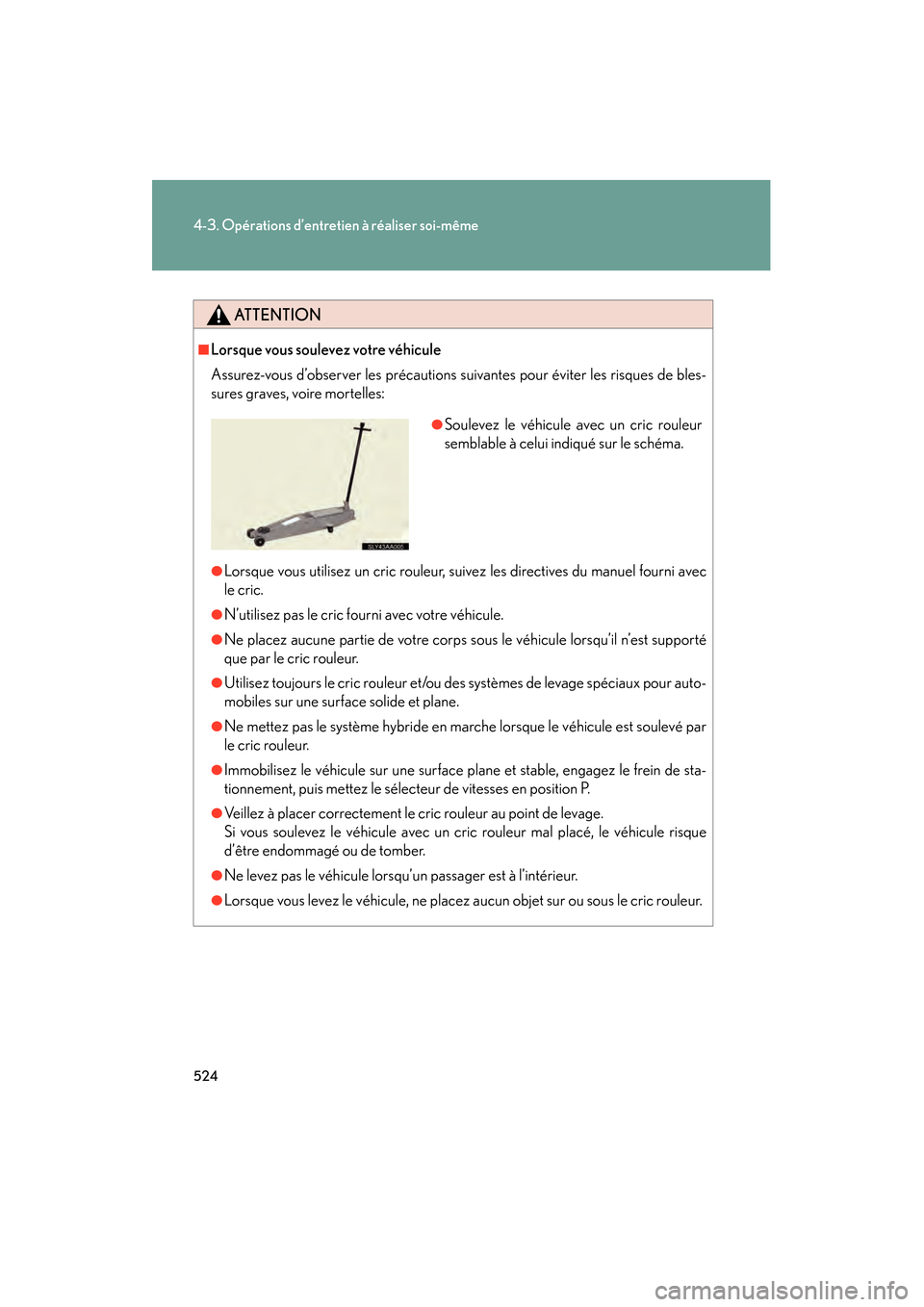 Lexus CT200h 2013  Manuel du propriétaire (in French) 524
4-3. Opérations d’entretien à réaliser soi-même
CT200h_OM_OM76066D_(D)
ATTENTION
■Lorsque vous soulevez votre véhicule
Assurez-vous d’observer les précautions suivantes pour éviter le