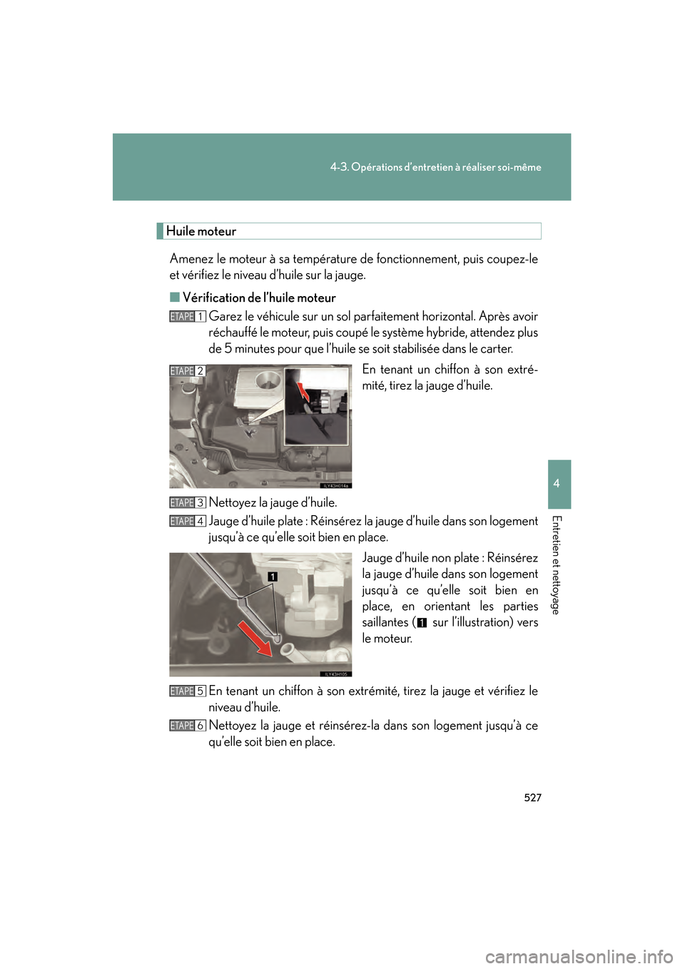 Lexus CT200h 2013  Manuel du propriétaire (in French) 527
4-3. Opérations d’entretien à réaliser soi-même
4
Entretien et nettoyage
CT200h_OM_OM76066D_(D)
Huile moteur
Amenez le moteur à sa température de fonctionnement, puis coupez-le
et vérifie