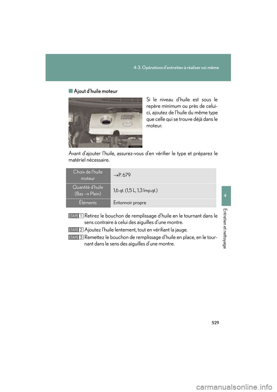 Lexus CT200h 2013  Manuel du propriétaire (in French) 529
4-3. Opérations d’entretien à réaliser soi-même
4
Entretien et nettoyage
CT200h_OM_OM76066D_(D)■
Ajout d’huile moteur
Si le niveau d’huile est sous le
repère minimum ou près de celui