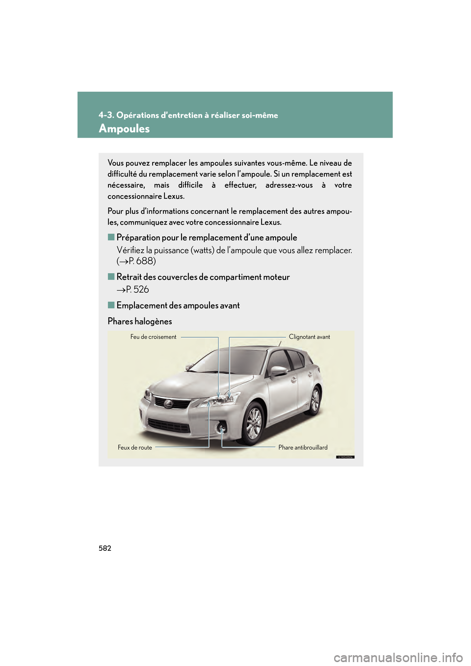 Lexus CT200h 2013  Manuel du propriétaire (in French) 582
4-3. Opérations d’entretien à réaliser soi-même
CT200h_OM_OM76066D_(D)
Ampoules
Vous pouvez remplacer les ampoules suivantes vous-même. Le niveau de
difficulté du remplacement varie selon 