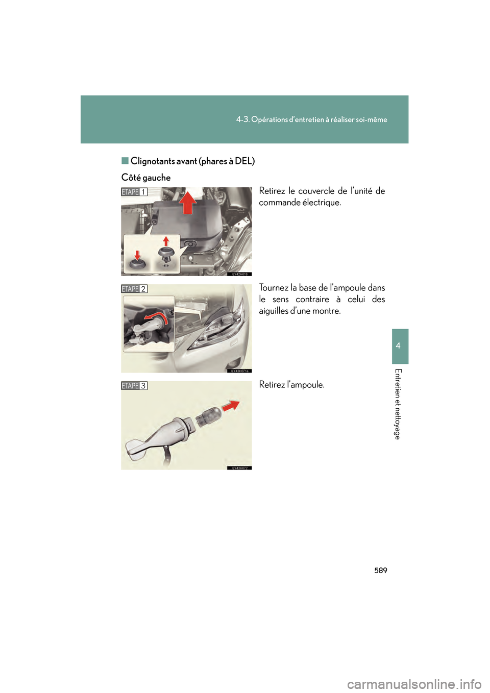 Lexus CT200h 2013  Manuel du propriétaire (in French) 589
4-3. Opérations d’entretien à réaliser soi-même
4
Entretien et nettoyage
CT200h_OM_OM76066D_(D)■
Clignotants avant (phares à DEL)
Côté gauche Retirez le couvercle de l’unité de
comma