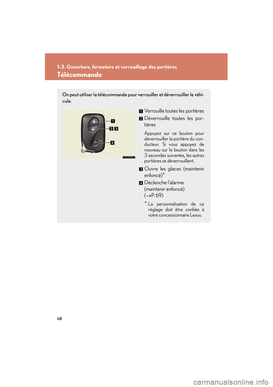 Lexus CT200h 2013  Manuel du propriétaire (in French) 68
1-3. Ouverture, fermeture et verrouillage des portières
CT200h_OM_OM76066D_(D)
Télécommande
On peut utiliser la télécommande pour verrouiller et déverrouiller le véhi-
cule.
Verrouille toute