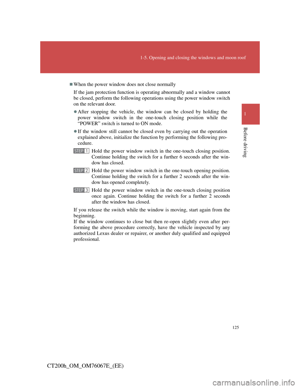 Lexus CT200h 2012  Owners Manual (in English) 125
1-5. Opening and closing the windows and moon roof
1
Before driving
CT200h_OM_OM76067E_(EE)
When the power window does not close normally
If the jam protection function is operating abnormally 