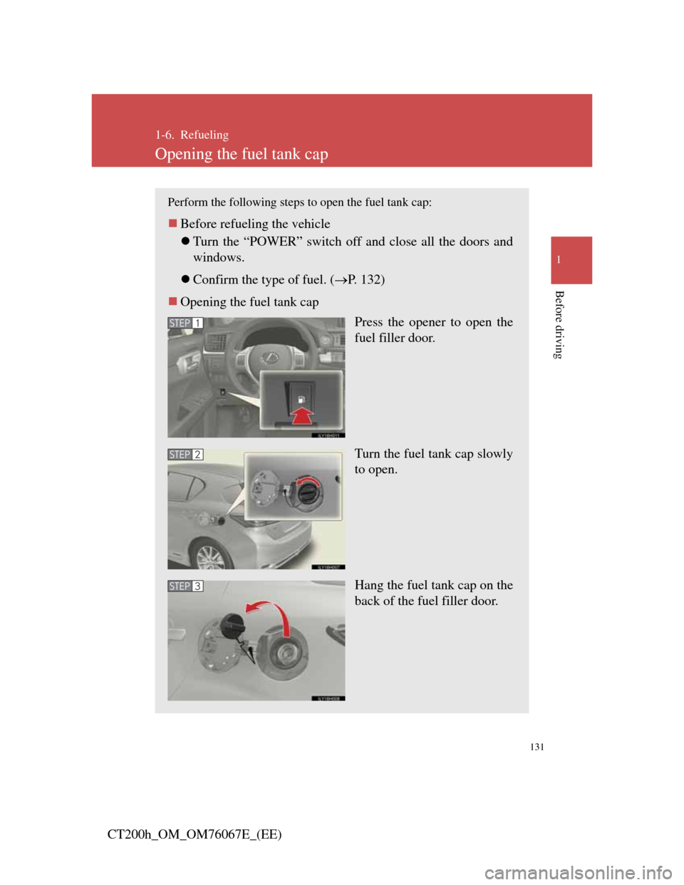 Lexus CT200h 2012  Owners Manual (in English) 131
1
Before driving
CT200h_OM_OM76067E_(EE)
1-6. Refueling
Opening the fuel tank cap
Perform the following steps to open the fuel tank cap:
Before refueling the vehicle
Turn the “POWER” swi