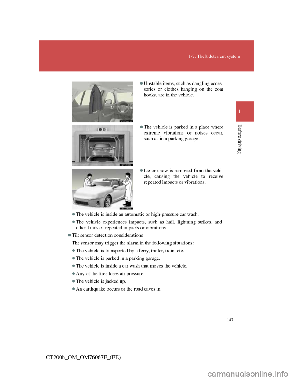 Lexus CT200h 2012  Owners Manual (in English) 147
1-7. Theft deterrent system
1
Before driving
CT200h_OM_OM76067E_(EE)
The vehicle is inside an automatic or high-pressure car wash.
The vehicle experiences impacts, such as hail, lightning st