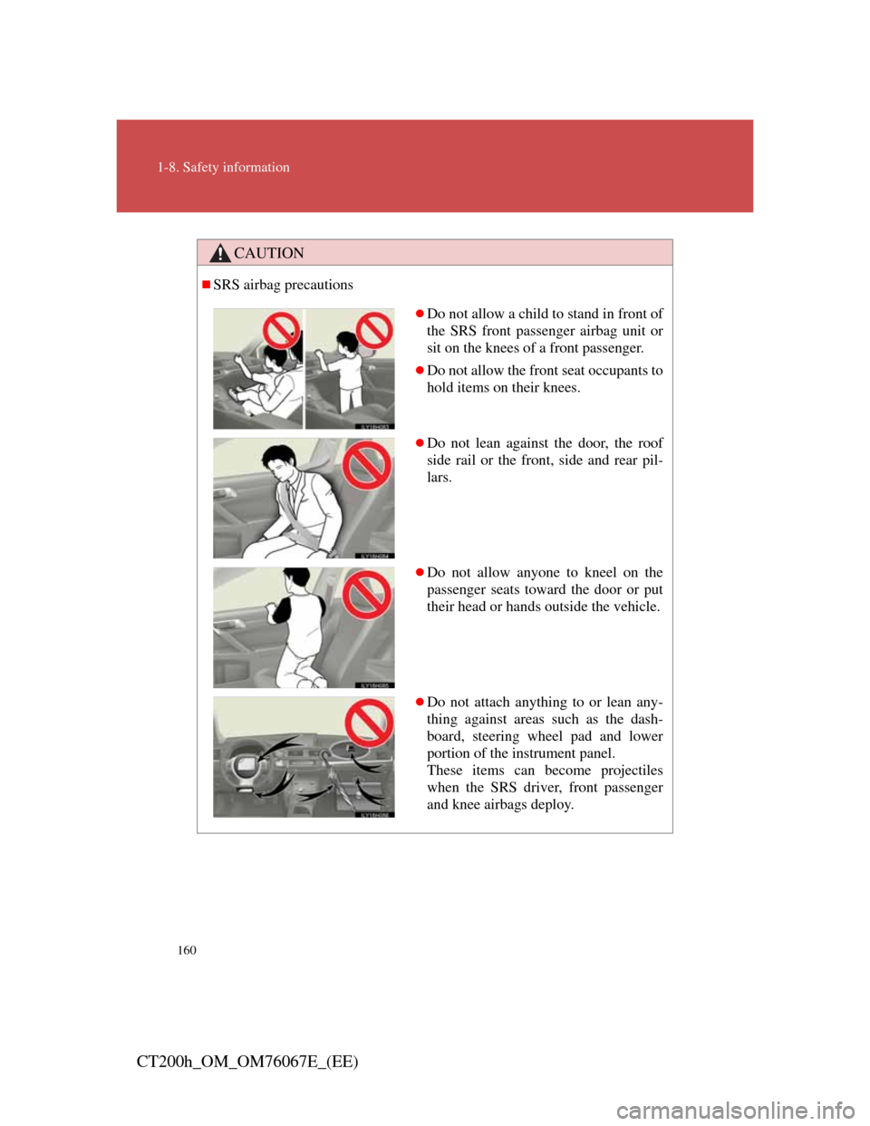 Lexus CT200h 2012 Owners Manual (in English) 160
1-8. Safety information
CT200h_OM_OM76067E_(EE)
CAUTION
SRS airbag precautions
Do not allow a child to stand in front of
the SRS front passenger airbag unit or
sit on the knees of a front pa Lexus CT200h 2012 Owners Manual (in English) 160
1-8. Safety information
CT200h_OM_OM76067E_(EE)
CAUTION
SRS airbag precautions
Do not allow a child to stand in front of
the SRS front passenger airbag unit or
sit on the knees of a front pa