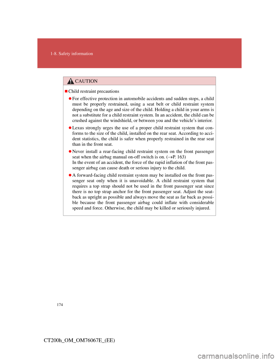 Lexus CT200h 2012   (in English) User Guide 174
1-8. Safety information
CT200h_OM_OM76067E_(EE)
CAUTION
Child restraint precautions
For effective protection in automobile accidents and sudden stops, a child
must be properly restrained, us