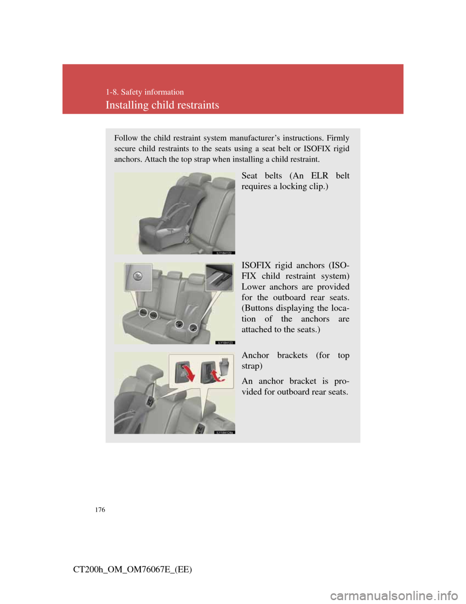 Lexus CT200h 2012  Owners Manual (in English) 176
1-8. Safety information
CT200h_OM_OM76067E_(EE)
Installing child restraints
Follow the child restraint system manufacturer’s instructions. Firmly
secure child restraints to the seats using a sea
