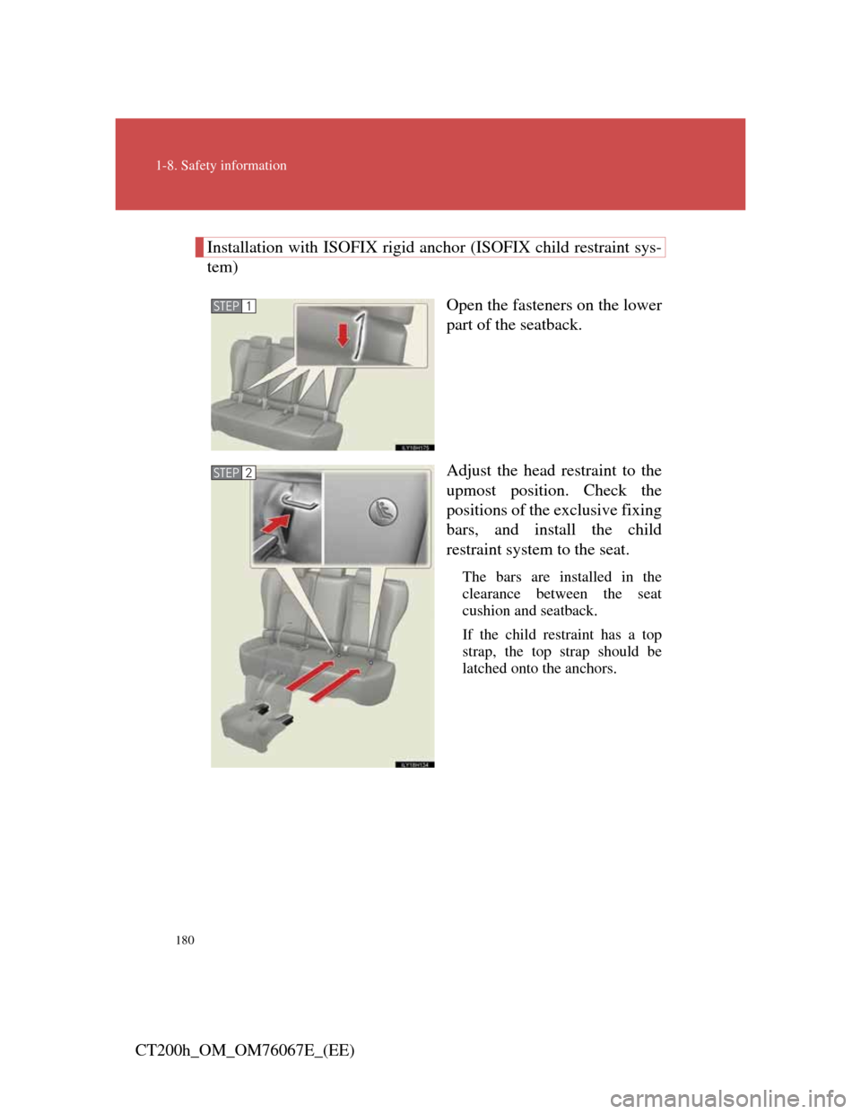 Lexus CT200h 2012  Owners Manual (in English) 180
1-8. Safety information
CT200h_OM_OM76067E_(EE)
Installation with ISOFIX rigid anchor (ISOFIX child restraint sys-
tem)
Open the fasteners on the lower
part of the seatback.
Adjust the head restra