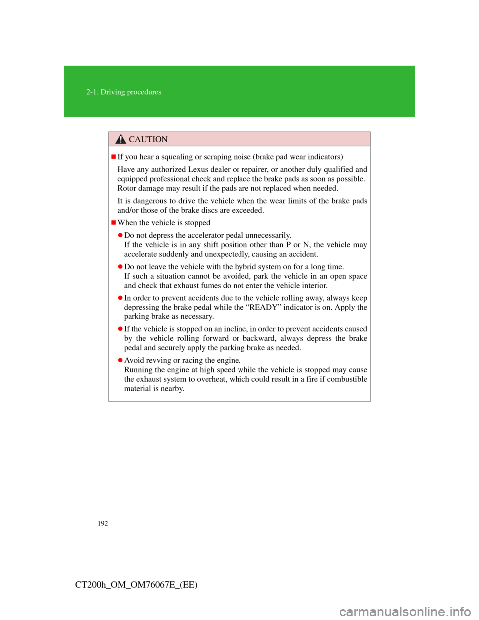 Lexus CT200h 2012  Owners Manual (in English) 192
2-1. Driving procedures
CT200h_OM_OM76067E_(EE)
CAUTION
If you hear a squealing or scraping noise (brake pad wear indicators)
Have any authorized Lexus dealer or repairer, or another duly quali