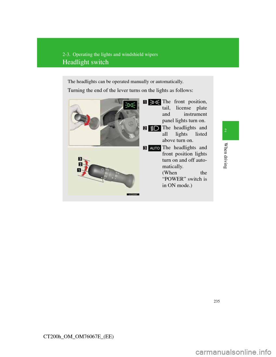 Lexus CT200h 2012  Owners Manual (in English) 235
2
When driving
CT200h_OM_OM76067E_(EE)
2-3. Operating the lights and windshield wipers
Headlight switch
The headlights can be operated manually or automatically. 
Turning the end of the lever turn