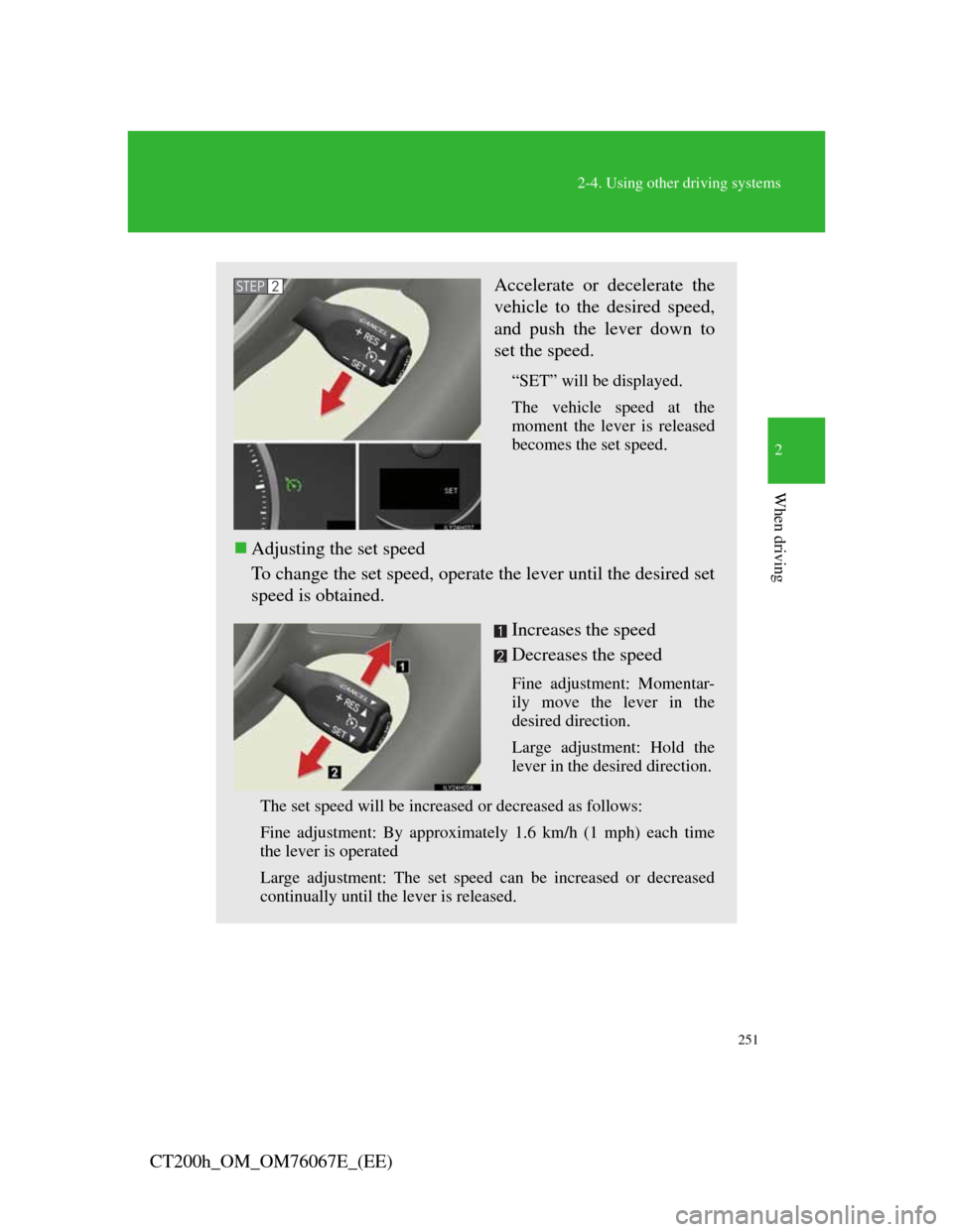 Lexus CT200h 2012 (in English) Owners Guide 251
2-4. Using other driving systems
2
When driving
CT200h_OM_OM76067E_(EE)
Accelerate or decelerate the
vehicle to the desired speed,
and push the lever down to
set the speed.
“SET” will be displ Lexus CT200h 2012 (in English) Owners Guide 251
2-4. Using other driving systems
2
When driving
CT200h_OM_OM76067E_(EE)
Accelerate or decelerate the
vehicle to the desired speed,
and push the lever down to
set the speed.
“SET” will be displ