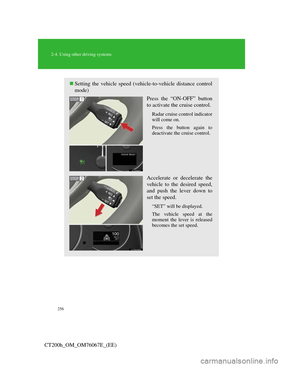 Lexus CT200h 2012 (in English) Owners Guide 256
2-4. Using other driving systems
CT200h_OM_OM76067E_(EE)
Setting the vehicle speed (vehicle-to-vehicle distance control
mode)
Press the “ON-OFF” button
to activate the cruise control.
Radar Lexus CT200h 2012 (in English) Owners Guide 256
2-4. Using other driving systems
CT200h_OM_OM76067E_(EE)
Setting the vehicle speed (vehicle-to-vehicle distance control
mode)
Press the “ON-OFF” button
to activate the cruise control.
Radar
