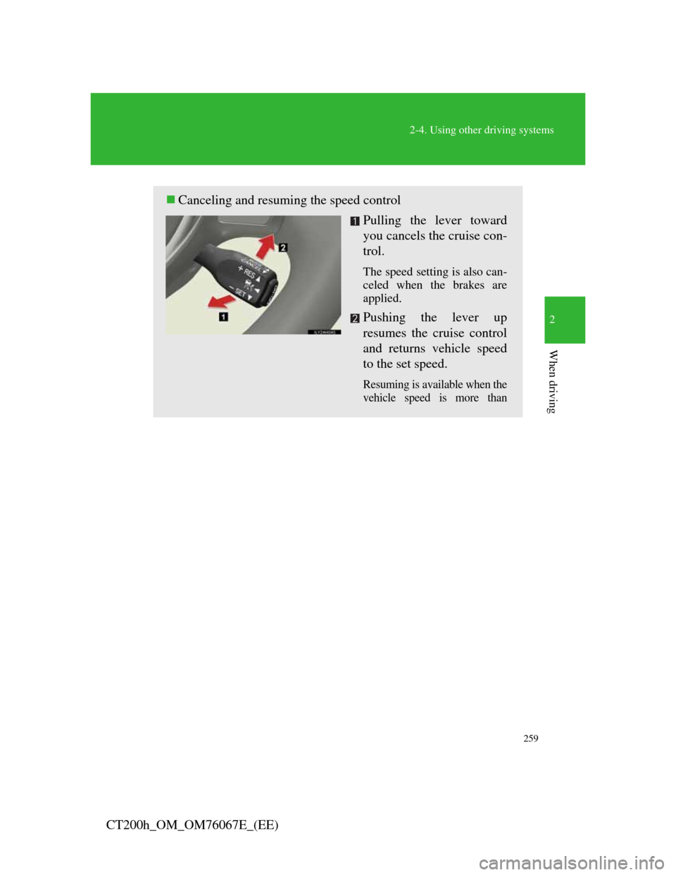 Lexus CT200h 2012 (in English) User Guide 259
2-4. Using other driving systems
2
When driving
CT200h_OM_OM76067E_(EE)
Canceling and resuming the speed control
Pulling the lever toward
you cancels the cruise con-
trol.
The speed setting is Lexus CT200h 2012 (in English) User Guide 259
2-4. Using other driving systems
2
When driving
CT200h_OM_OM76067E_(EE)
Canceling and resuming the speed control
Pulling the lever toward
you cancels the cruise con-
trol.
The speed setting is