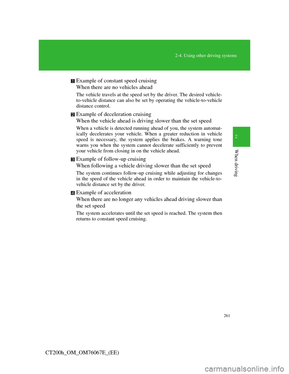 Lexus CT200h 2012  Owners Manual (in English) 261
2-4. Using other driving systems
2
When driving
CT200h_OM_OM76067E_(EE)Example of constant speed cruising
When there are no vehicles ahead
The vehicle travels at the speed set by the driver. The d