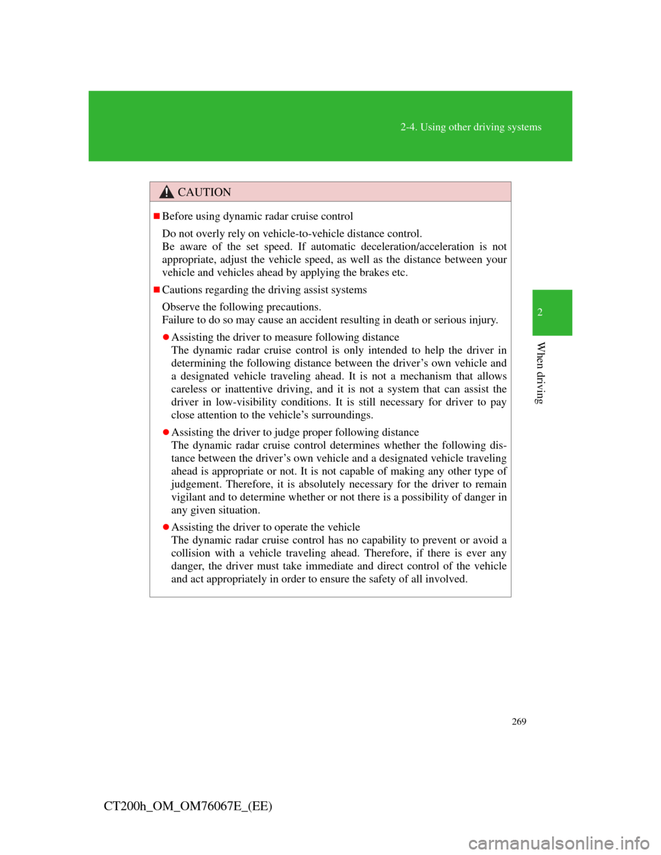 Lexus CT200h 2012  Owners Manual (in English) 269
2-4. Using other driving systems
2
When driving
CT200h_OM_OM76067E_(EE)
CAUTION
Before using dynamic radar cruise control
Do not overly rely on vehicle-to-vehicle distance control.
Be aware of 
