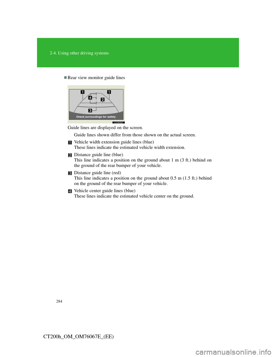 Lexus CT200h 2012  Owners Manual (in English) 284
2-4. Using other driving systems
CT200h_OM_OM76067E_(EE)
Rear view monitor guide lines
Guide lines are displayed on the screen.
Guide lines shown differ from those shown on the actual screen.
V