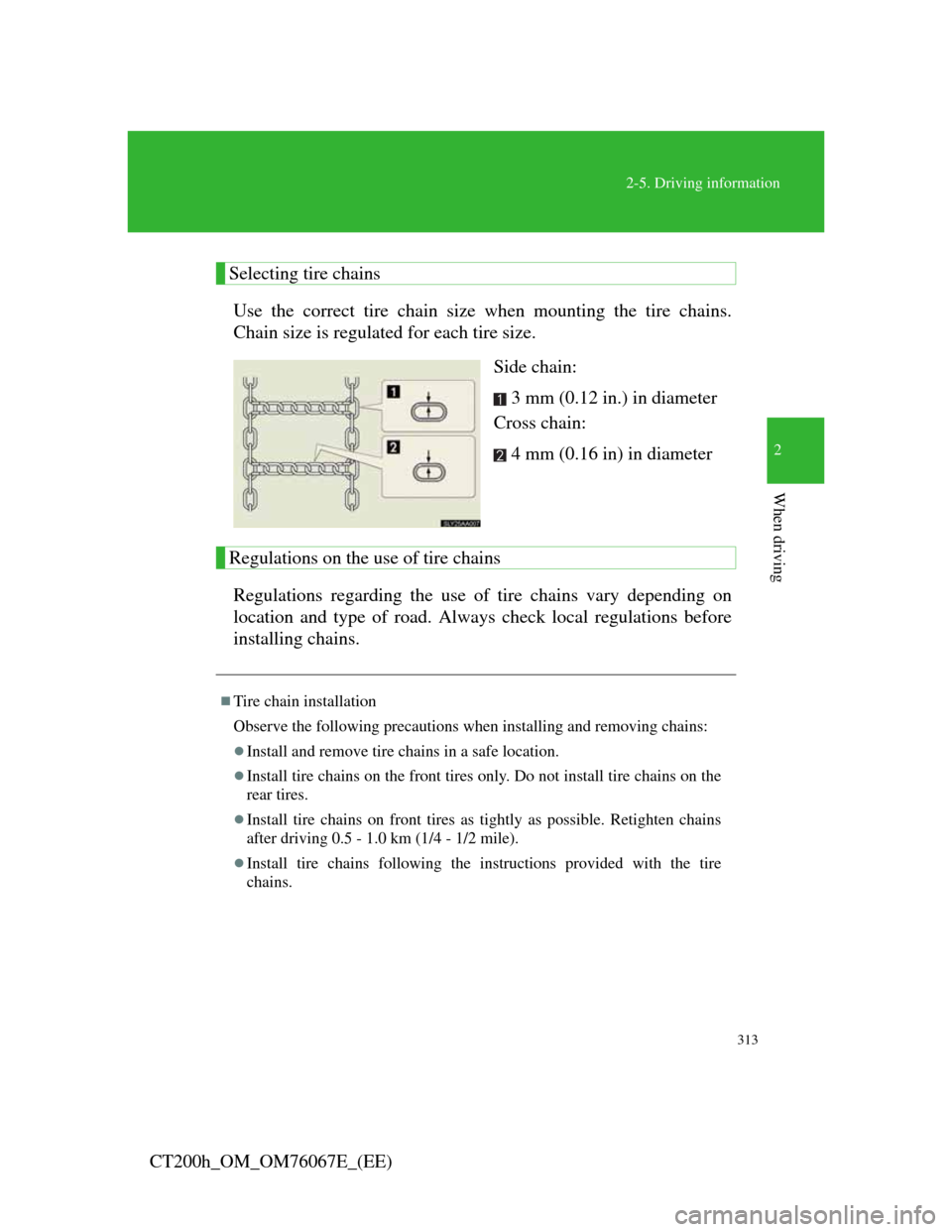 Lexus CT200h 2012  Owners Manual (in English) 313
2-5. Driving information
2
When driving
CT200h_OM_OM76067E_(EE)
Selecting tire chains
Use the correct tire chain size when mounting the tire chains.
Chain size is regulated for each tire size.
Sid