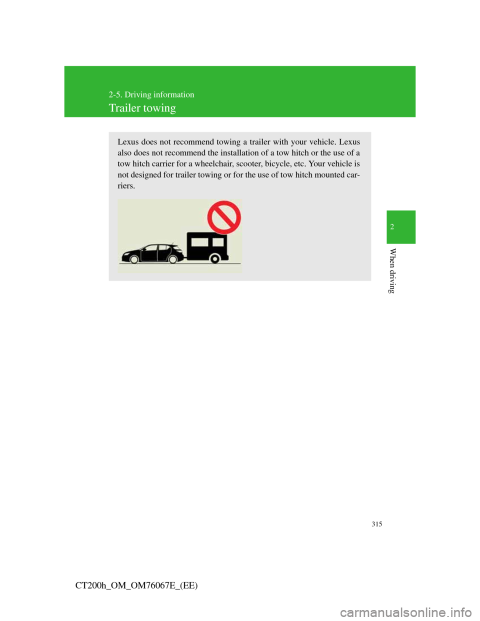 Lexus CT200h 2012 (in English) Owners Guide 315
2-5. Driving information
2
When driving
CT200h_OM_OM76067E_(EE)
Trailer towing
Lexus does not recommend towing a trailer with your vehicle. Lexus
also does not recommend the installation of a tow Lexus CT200h 2012 (in English) Owners Guide 315
2-5. Driving information
2
When driving
CT200h_OM_OM76067E_(EE)
Trailer towing
Lexus does not recommend towing a trailer with your vehicle. Lexus
also does not recommend the installation of a tow