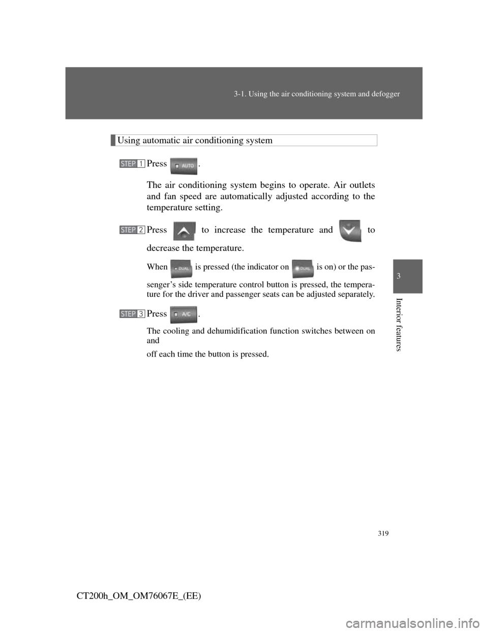 Lexus CT200h 2012  Owners Manual (in English) 319
3-1. Using the air conditioning system and defogger
3
Interior features
CT200h_OM_OM76067E_(EE)
Using automatic air conditioning system
Press .
The air conditioning system begins to operate. Air o