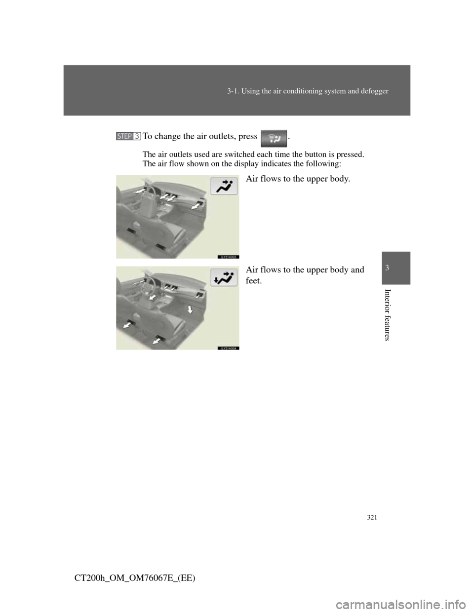 Lexus CT200h 2012 Owners Manual (in English) 321
3-1. Using the air conditioning system and defogger
3
Interior features
CT200h_OM_OM76067E_(EE)To change the air outlets, press .
The air outlets used are switched each time the button is pressed Lexus CT200h 2012 Owners Manual (in English) 321
3-1. Using the air conditioning system and defogger
3
Interior features
CT200h_OM_OM76067E_(EE)To change the air outlets, press .
The air outlets used are switched each time the button is pressed