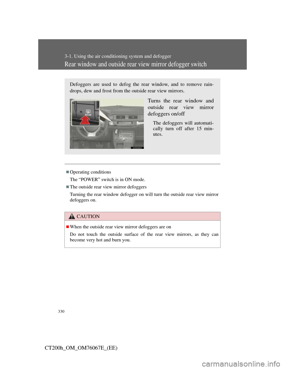 Lexus CT200h 2012 (in English) Owners Guide 330
3-1. Using the air conditioning system and defogger
CT200h_OM_OM76067E_(EE)
Rear window and outside rear view mirror defogger switch
Operating conditions
The “POWER” switch is in ON mode.
Lexus CT200h 2012 (in English) Owners Guide 330
3-1. Using the air conditioning system and defogger
CT200h_OM_OM76067E_(EE)
Rear window and outside rear view mirror defogger switch
Operating conditions
The “POWER” switch is in ON mode.