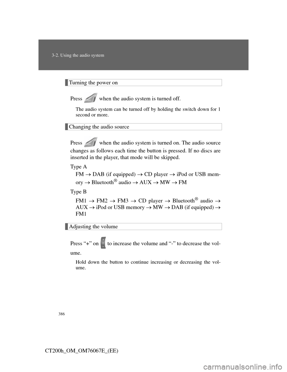 Lexus CT200h 2012  Owners Manual (in English) 386
3-2. Using the audio system
CT200h_OM_OM76067E_(EE)
Turning the power on
Press   when the audio system is turned off.
The audio system can be turned off by holding the switch down for 1
second or 