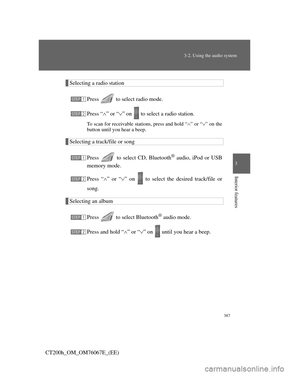 Lexus CT200h 2012  Owners Manual (in English) 387
3-2. Using the audio system
3
Interior features
CT200h_OM_OM76067E_(EE)
Selecting a radio station
Press   to select radio mode.
Press “” or “” on   to select a radio station.
To scan