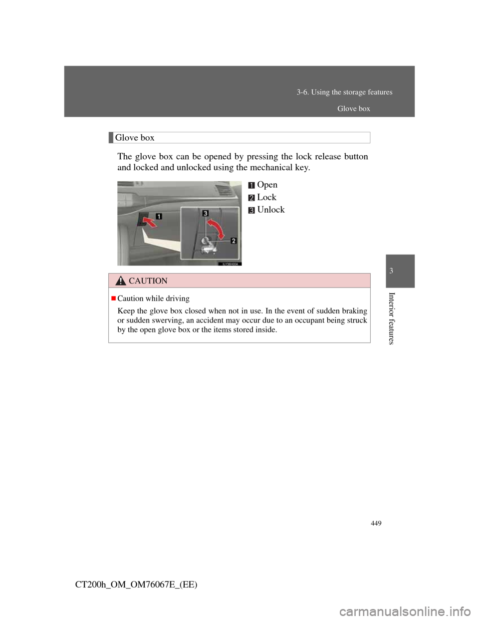 Lexus CT200h 2012   (in English) Manual PDF 449
3-6. Using the storage features
3
Interior features
CT200h_OM_OM76067E_(EE)
Glove box
The glove box can be opened by pressing the lock release button
and locked and unlocked using the mechanical k