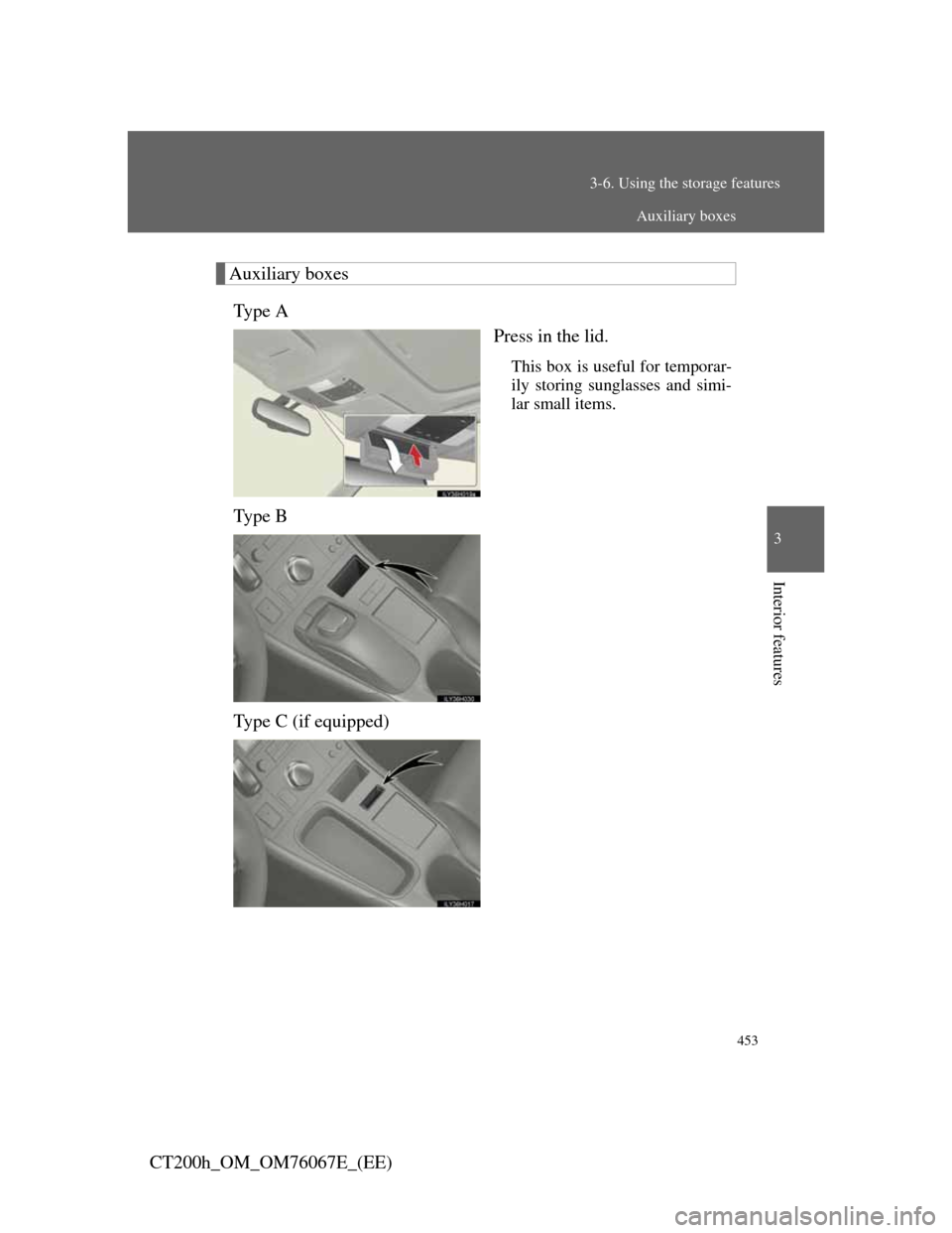 Lexus CT200h 2012  Owners Manual (in English) 453
3-6. Using the storage features
3
Interior features
CT200h_OM_OM76067E_(EE)
Auxiliary boxes
Ty p e  A
Press in the lid.
This box is useful for temporar-
ily storing sunglasses and simi-
lar small 
