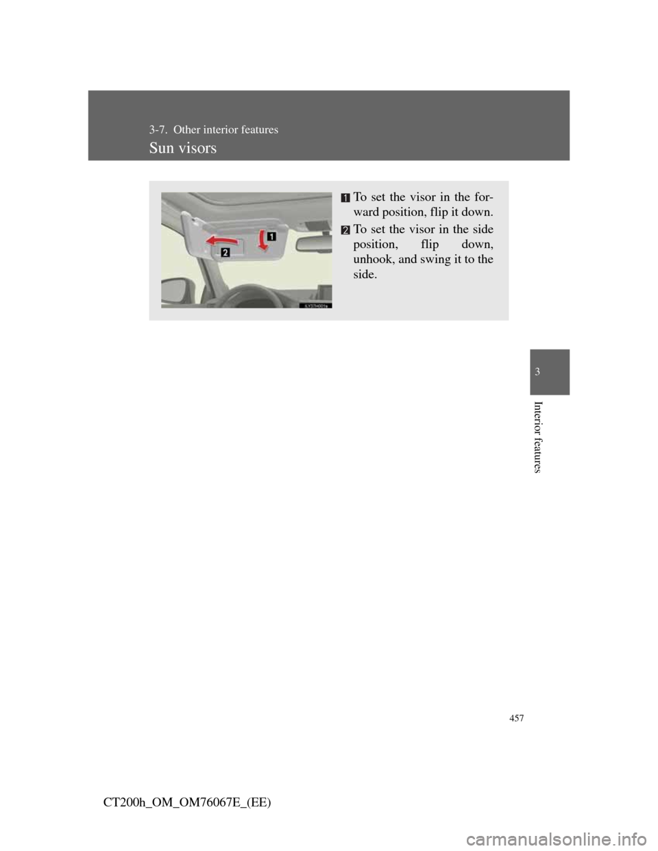Lexus CT200h 2012 Owners Manual (in English) 457
3
Interior features
CT200h_OM_OM76067E_(EE)
3-7. Other interior features
Sun visors
To set the visor in the for-
ward position, flip it down.
To set the visor in the side
position, flip down,
unho Lexus CT200h 2012 Owners Manual (in English) 457
3
Interior features
CT200h_OM_OM76067E_(EE)
3-7. Other interior features
Sun visors
To set the visor in the for-
ward position, flip it down.
To set the visor in the side
position, flip down,
unho