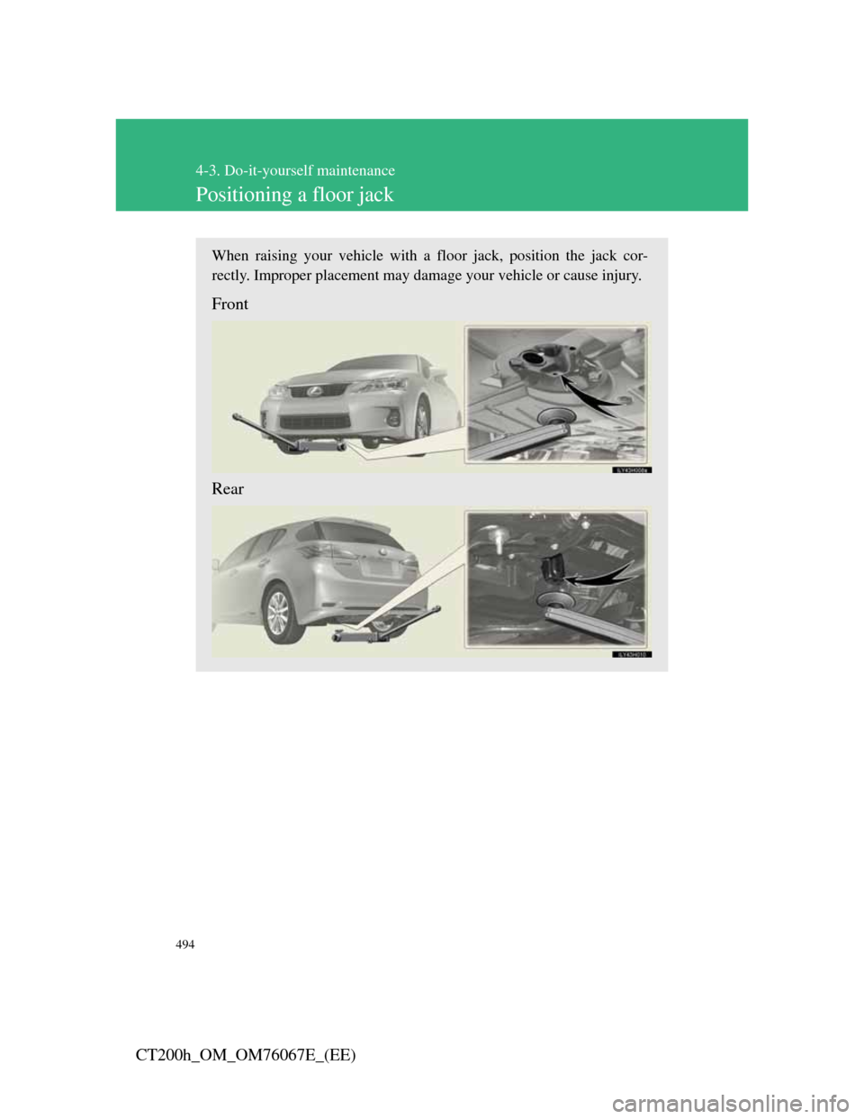 Lexus CT200h 2012  Owners Manual (in English) 494
4-3. Do-it-yourself maintenance
CT200h_OM_OM76067E_(EE)
Positioning a floor jack
When raising your vehicle with a floor jack, position the jack cor-
rectly. Improper placement may damage your vehi